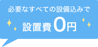 必要なすべての設備込みで設置費 0円