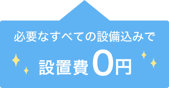 必要なすべての設備込みで設置費 0円